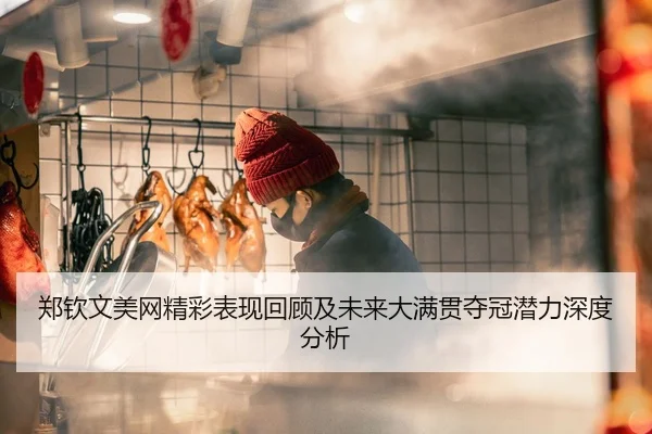 郑钦文美网精彩表现回顾及未来大满贯夺冠潜力深度分析